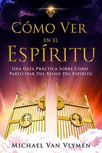 Como Ver en el Espíritu: Una Guía Práctica Sobre Cómo Participar Del Reino Del Espíritu (Spanish Edition)