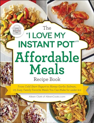 The "I Love My Instant Pot®" Affordable Meals Recipe Book: From Cold Start Yogurt to Honey Garlic Salmon, 175 Easy, Family-Favorite Meals You Can Make for under $12 ("I Love My" Cookbook Series)