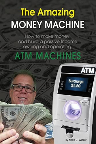 The Amazing Money Machine: How To Make Money and Build A Passive Income Owning and Operating ATM Machines