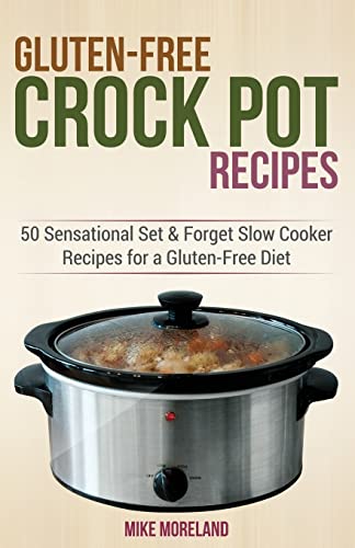 Gluten-Free Crock Pot Recipes: 50 Sensational Set & Forget Slow Cooker Recipes for a Gluten-Free Diet (Gluten-Free Made Easy)