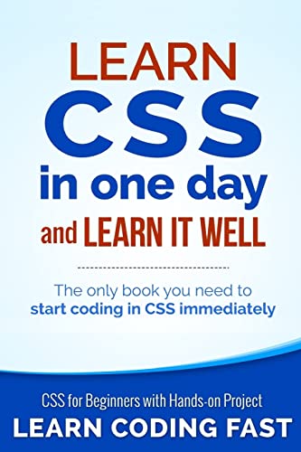 Learn CSS in One Day and Learn It Well (Includes HTML5): CSS for Beginners with Hands-on Project. The only book you need to start coding in CSS immediately (Learn Coding Fast with Hands-On Project)