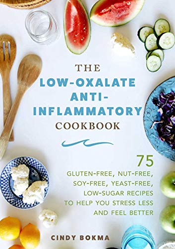 The Low-Oxalate Anti-Inflammatory Cookbook: 75 Gluten-Free, Nut-Free, Soy-Free, Yeast-Free, Low-Sugar Recipes to Help You Stress Less and Feel Better