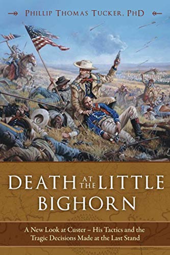 Death at the Little Bighorn: A New Look at Custer, His Tactics, and the Tragic Decisions Made at the Last Stand