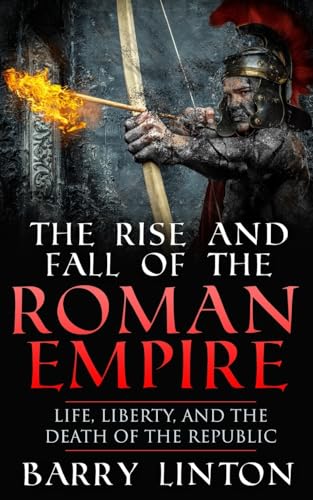 The Rise And Fall Of The Roman Empire: Life, Liberty, And The Death Of The Republic