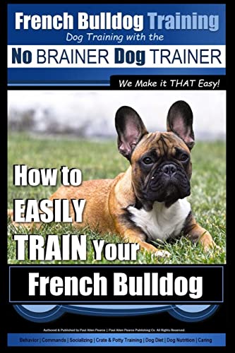 French Bulldog Training | Dog Training with the No BRAINER Dog TRAINER ~ We Make it THAT Easy!: How To EASILY TRAIN Your French Bulldog