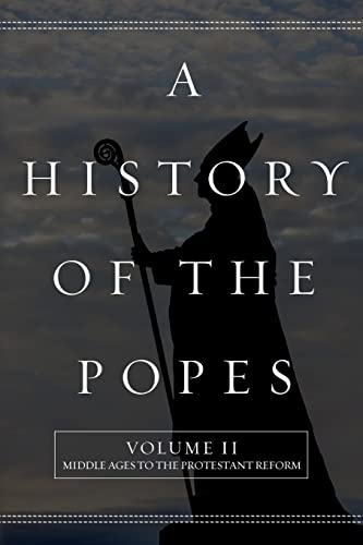 A History of the Popes: Volume II: Middle Ages to the Protestant Reform