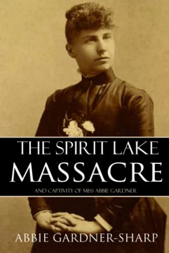 The Spirit Lake Massacre and the Captivity of Abbie Gardner: (Expanded, Annotated)