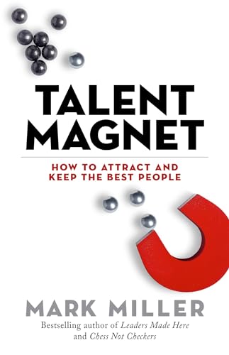 Talent Magnet: How to Attract and Keep the Best People (The High Performance Series)