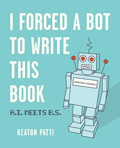 I Forced a Bot to Write This Book: A.I. Meets B.S.