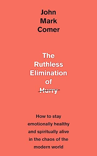 The Ruthless Elimination of Hurry: How to stay emotionally healthy and spiritually alive in the chaos of the modern world