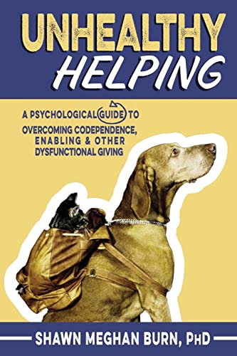 Unhealthy Helping: A Psychological Guide to Overcoming Codependence, Enabling, and Other Dysfunctional Giving