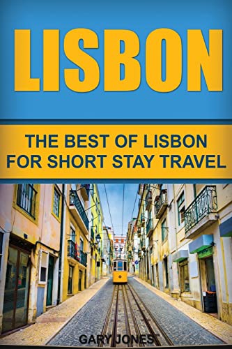 Lisbon: The Best Of Lisbon For Short Stay Travel (Short Stay Travel - City Guides)