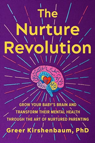 The Nurture Revolution: Grow Your Baby’s Brain and Transform Their Mental Health through the Art of Nurtured Parenting