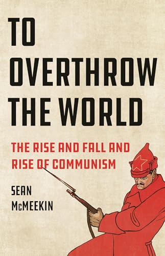 To Overthrow the World: The Rise and Fall and Rise of Communism