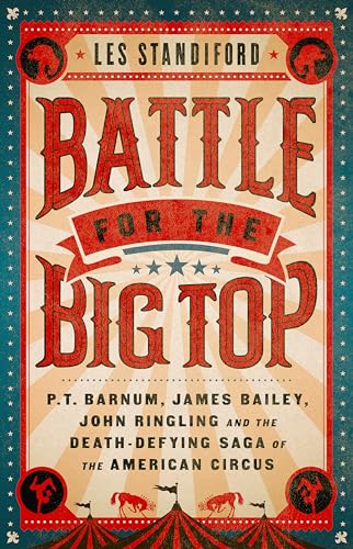 Battle for the Big Top: P.T. Barnum, James Bailey, John Ringling, and the Death-Defying Saga of the American Circus