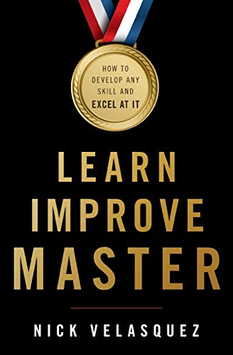 Learn, Improve, Master: How to Develop Any Skill and Excel at It