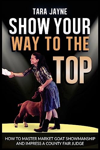 Show Your Way To The Top: How To Master Market Goat Showmanship And Impress A County Fair Judge