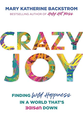 Crazy Joy: Finding Wild Happiness in a World That