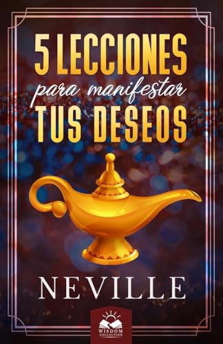 Lecciones para Manifestar tus Deseos: Ensenanzas de Neville Goddard (Spanish Edition)