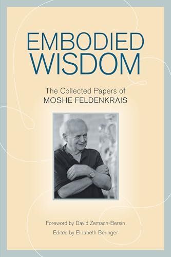 Embodied Wisdom: The Collected Papers of Moshe Feldenkrais