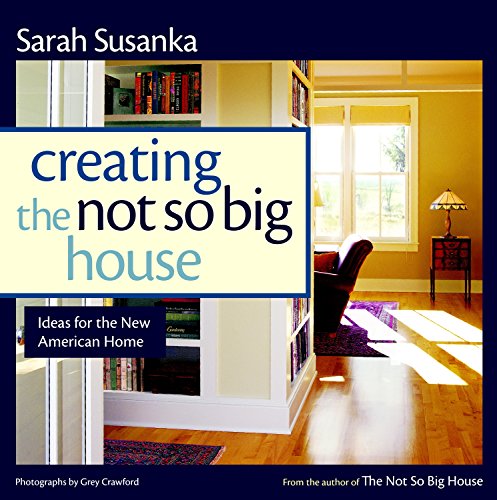 Creating the Not So Big House: Insights and Ideas for the New American Home