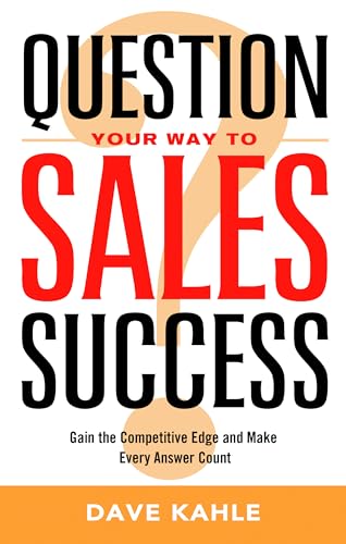 Question Your Way to Sales Success: Gain the Competitive Edge and Make Every Answer Count