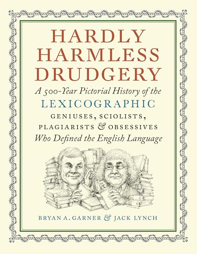 Hardly Harmless Drudgery: A 500-Year Pictorial History of the Lexicographic Geniuses, Sciolists, Plagiarists, and Obsessives Who Defined the English Language