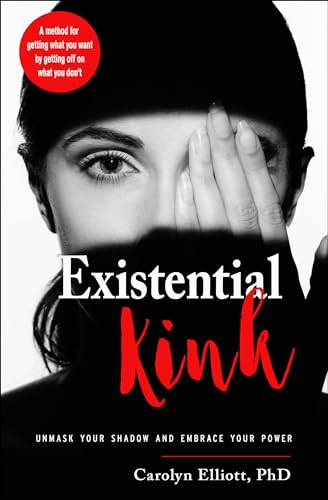 Existential Kink: Unmask Your Shadow and Embrace Your Power (A method for getting what you want by getting off on what you don