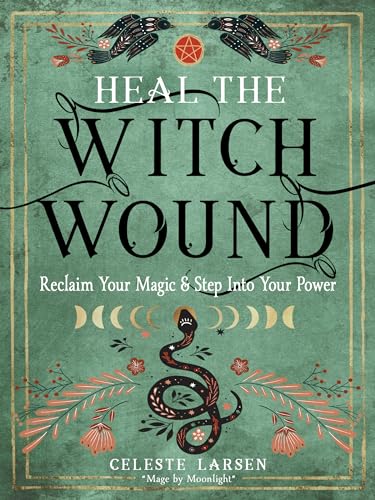 Heal the Witch Wound: Reclaim Your Magic and Step Into Your Power