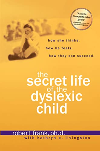 The Secret Life of the Dyslexic Child: How She thinks. How He Feels. How They Can Succeed.