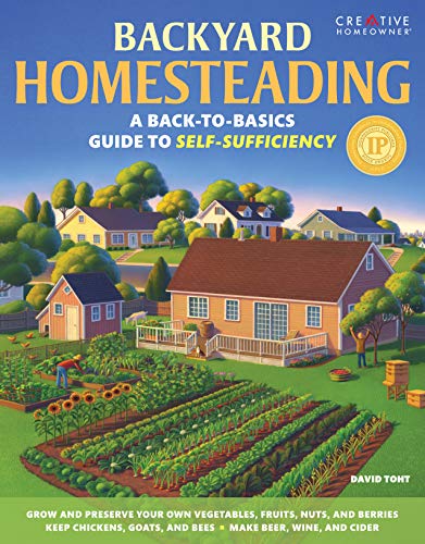 Backyard Homesteading: A Back-to-Basics Guide to Self-Sufficiency (Creative Homeowner) Learn How to Grow Fruits, Vegetables, Nuts & Berries, Raise Chickens, Goats, & Bees, and Make Beer, Wine, & Cider