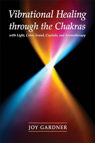 Vibrational Healing Through the Chakras: With Light, Color, Sound, Crystals, and Aromatherapy