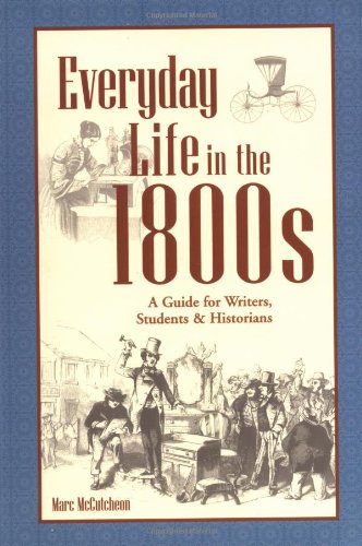 Everyday Life in the 1800s: A Guide for Writers, Students & Historians