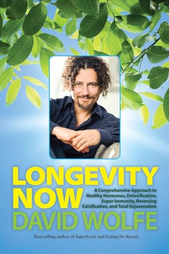 Longevity Now: A Comprehensive Approach to Healthy Hormones, Detoxification, Super Immunity, Reversing Calcification, and Total Rejuvenation