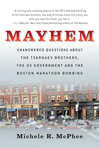 Mayhem: Unanswered Questions about the Tsarnaev Brothers, the US Government and the Boston Marathon Bombing