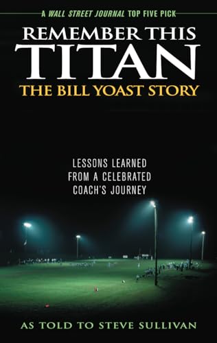 Remember This Titan: The Bill Yoast Story: Lessons Learned from a Celebrated Coach