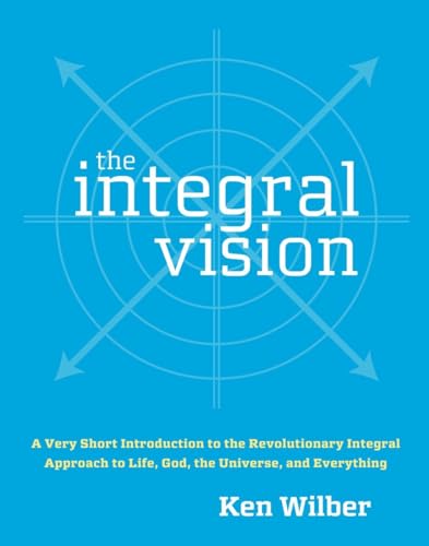 The Integral Vision: A Very Short Introduction to the Revolutionary Integral Approach to Life, God, the Universe, and Everything