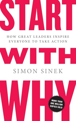 Start with Why: How Great Leaders Inspire Everyone to Take Action