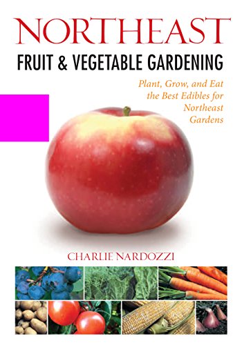 Northeast Fruit & Vegetable Gardening: Plant, Grow, and Eat the Best Edibles for Northeast Gardens (Fruit & Vegetable Gardening Guides)