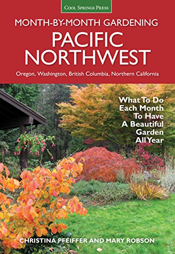 Pacific Northwest Month-by-Month Gardening: What to Do Each Month to Have a Beautiful Garden All Year