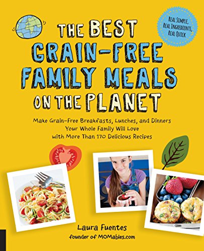 The Best Grain-Free Family Meals on the Planet: Make Grain-Free Breakfasts, Lunches, and Dinners Your Whole Family Will Love with More Than 170 Delicious Recipes (Best on the Planet)