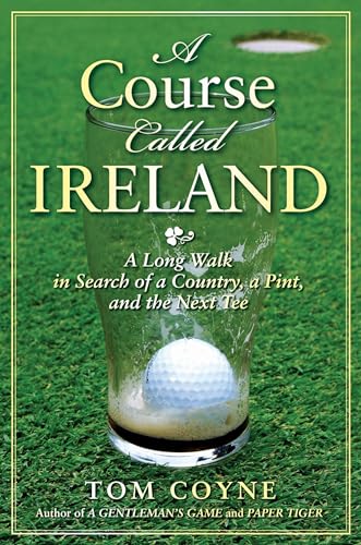 A Course Called Ireland: A Long Walk in Search of a Country, a Pint, and the Next Tee