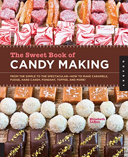 The Sweet Book of Candy Making: From the Simple to the Spectacular-How to Make Caramels, Fudge, Hard Candy, Fondant, Toffee, and More!