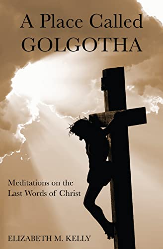 A Place Called Golgotha: Meditations on the Last Words of Christ