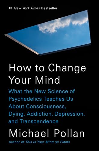 How to Change Your Mind: What the New Science of Psychedelics Teaches Us About Consciousness, Dying, Addiction, Depression, and Transcendence