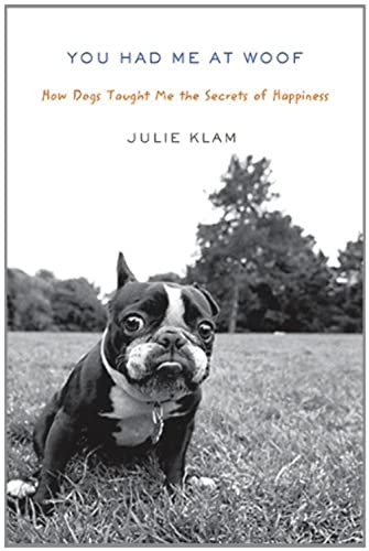 You Had Me at Woof: How Dogs Taught Me the Secrets of Happiness