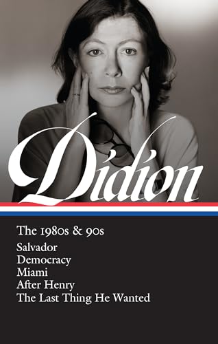 Joan Didion: The 1980s & 90s (LOA #341): Salvador _ Democracy _ Miami _ After Henry _ The Last Thing He Wanted (Library of America, 342)