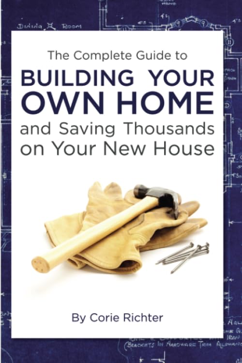 The Complete Guide to Building Your Own Home and Saving Thousands on Your New House