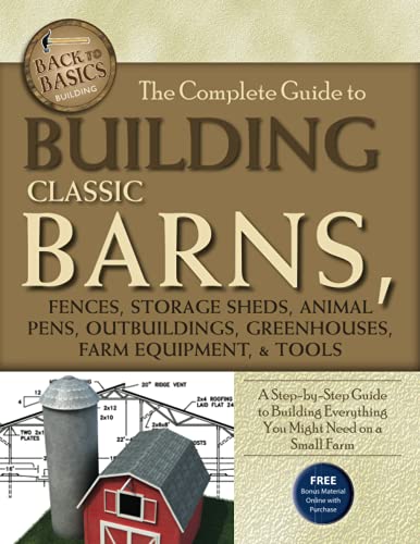 The Complete Guide to Building Classic Barns, Fences, Storage Sheds, Animal Pens, Outbuildings, Greenhouses, Farm Equipment: A Step-by-Step Guide to ... Might Need on a Small Farm (Back-To-Basics)