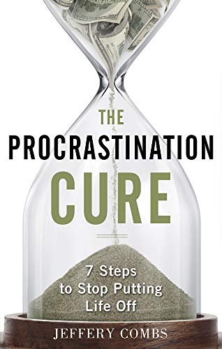 The Procrastination Cure: 7 Steps To Stop Putting Life Off